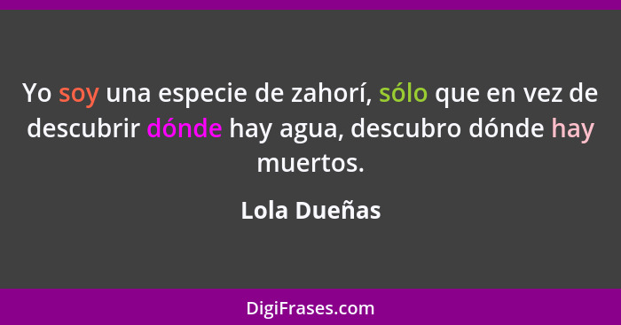 Yo soy una especie de zahorí, sólo que en vez de descubrir dónde hay agua, descubro dónde hay muertos.... - Lola Dueñas