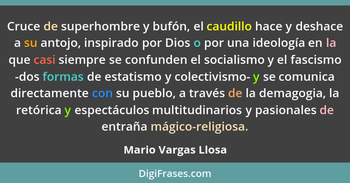 Cruce de superhombre y bufón, el caudillo hace y deshace a su antojo, inspirado por Dios o por una ideología en la que casi siemp... - Mario Vargas Llosa