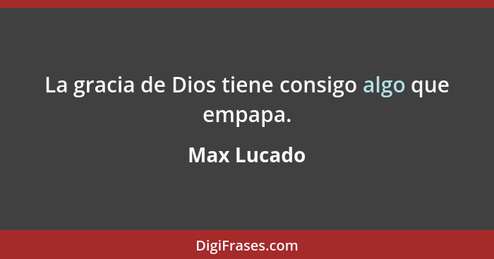 La gracia de Dios tiene consigo algo que empapa.... - Max Lucado