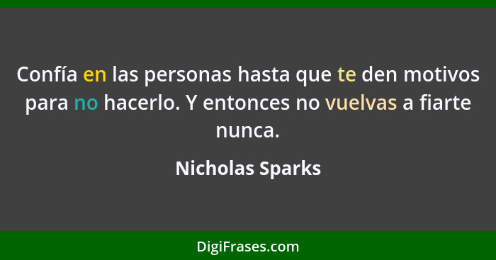 Confía en las personas hasta que te den motivos para no hacerlo. Y entonces no vuelvas a fiarte nunca.... - Nicholas Sparks