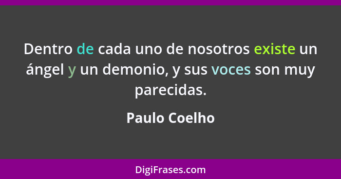 Dentro de cada uno de nosotros existe un ángel y un demonio, y sus voces son muy parecidas.... - Paulo Coelho