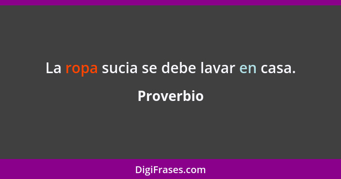 La ropa sucia se debe lavar en casa.... - Proverbio