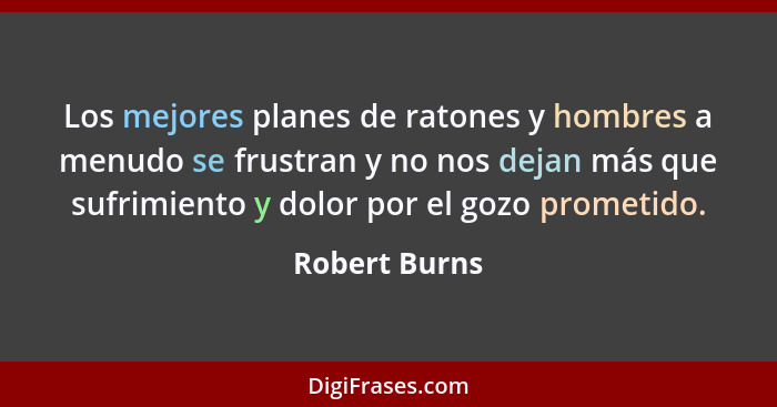 Los mejores planes de ratones y hombres a menudo se frustran y no nos dejan más que sufrimiento y dolor por el gozo prometido.... - Robert Burns