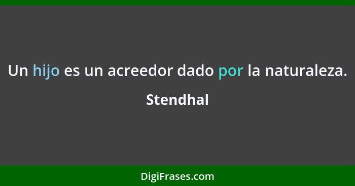 Un hijo es un acreedor dado por la naturaleza.... - Stendhal