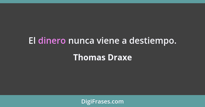 El dinero nunca viene a destiempo.... - Thomas Draxe