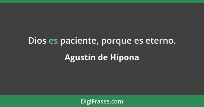 Dios es paciente, porque es eterno.... - Agustín de Hipona