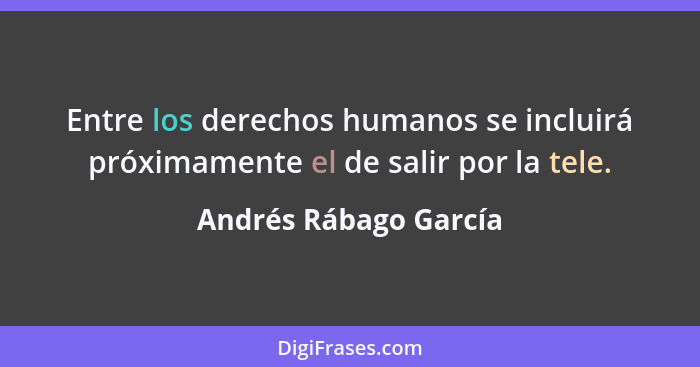 Entre los derechos humanos se incluirá próximamente el de salir por la tele.... - Andrés Rábago García