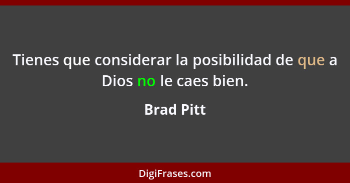 Tienes que considerar la posibilidad de que a Dios no le caes bien.... - Brad Pitt