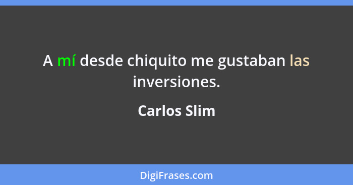 A mí desde chiquito me gustaban las inversiones.... - Carlos Slim