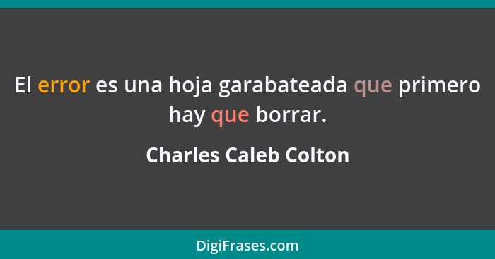 El error es una hoja garabateada que primero hay que borrar.... - Charles Caleb Colton