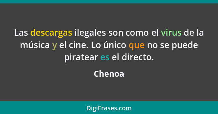 Las descargas ilegales son como el virus de la música y el cine. Lo único que no se puede piratear es el directo.... - Chenoa