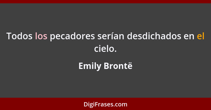 Todos los pecadores serían desdichados en el cielo.... - Emily Brontë