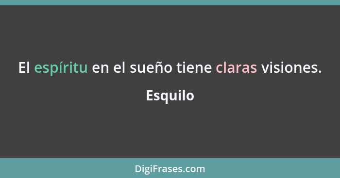 El espíritu en el sueño tiene claras visiones.... - Esquilo