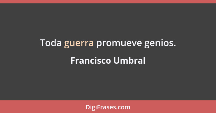 Toda guerra promueve genios.... - Francisco Umbral