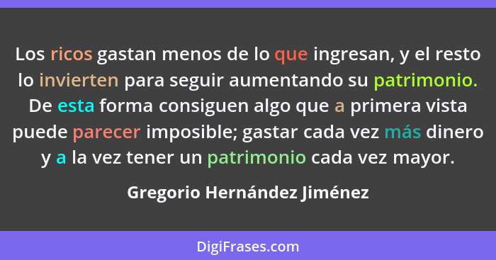 Los ricos gastan menos de lo que ingresan, y el resto lo invierten para seguir aumentando su patrimonio. De esta forma co... - Gregorio Hernández Jiménez