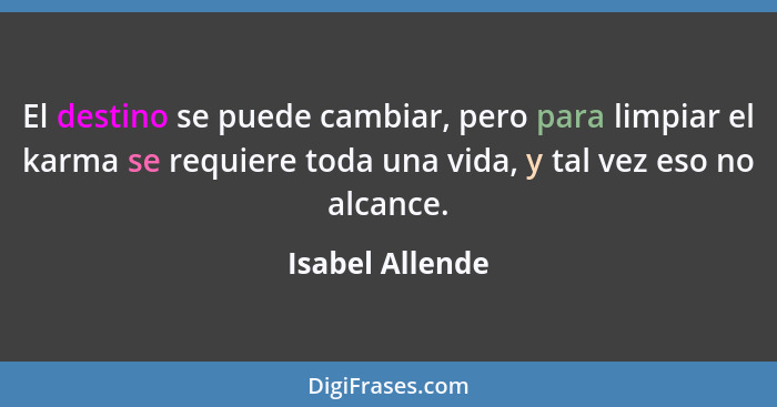 El destino se puede cambiar, pero para limpiar el karma se requiere toda una vida, y tal vez eso no alcance.... - Isabel Allende