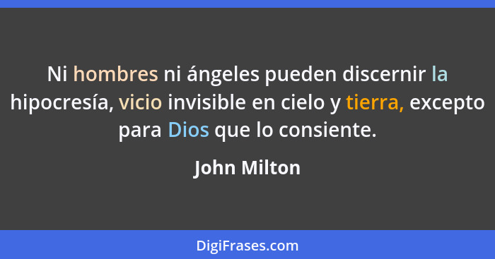 Ni hombres ni ángeles pueden discernir la hipocresía, vicio invisible en cielo y tierra, excepto para Dios que lo consiente.... - John Milton
