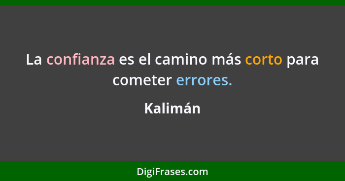 La confianza es el camino más corto para cometer errores.... - Kalimán