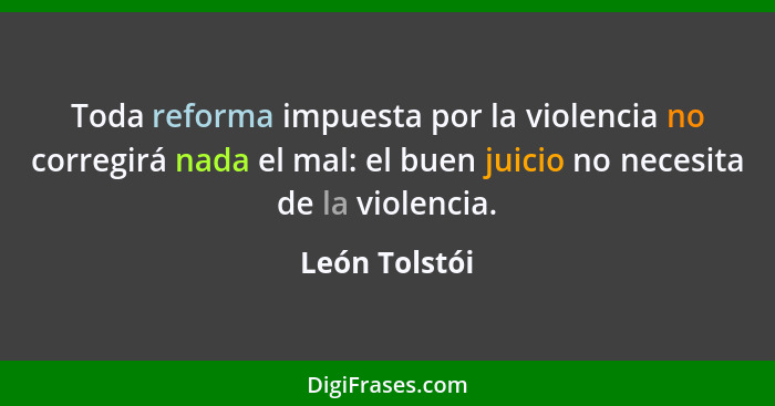Toda reforma impuesta por la violencia no corregirá nada el mal: el buen juicio no necesita de la violencia.... - León Tolstói