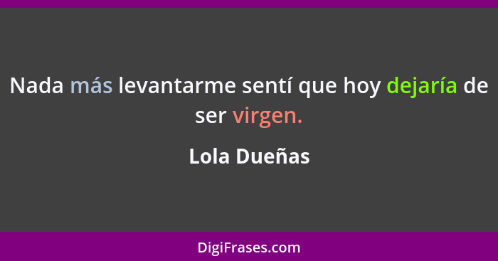 Nada más levantarme sentí que hoy dejaría de ser virgen.... - Lola Dueñas