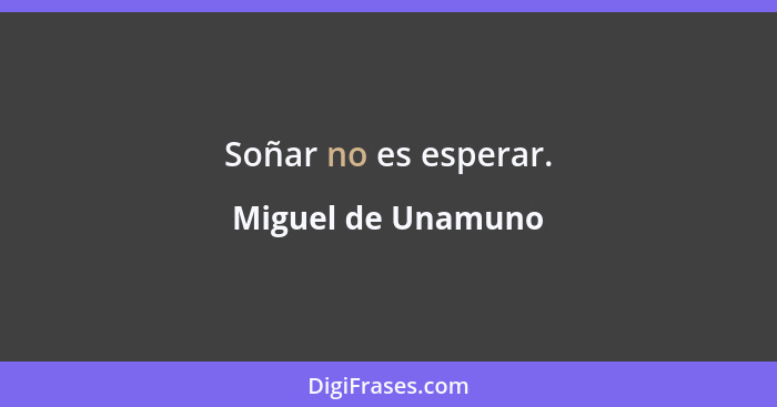 Soñar no es esperar.... - Miguel de Unamuno