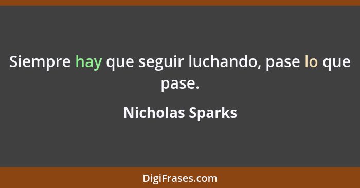 Siempre hay que seguir luchando, pase lo que pase.... - Nicholas Sparks