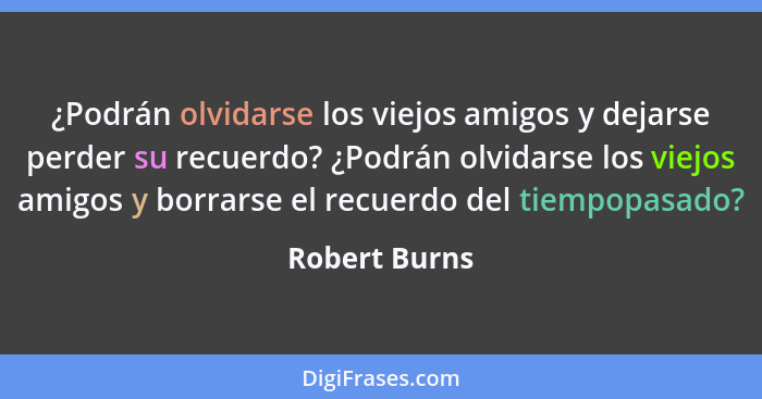 ¿Podrán olvidarse los viejos amigos y dejarse perder su recuerdo? ¿Podrán olvidarse los viejos amigos y borrarse el recuerdo del tiempo... - Robert Burns