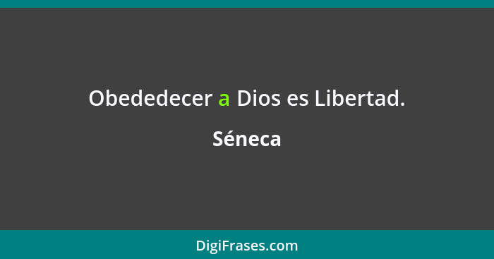 Obededecer a Dios es Libertad.... - Séneca