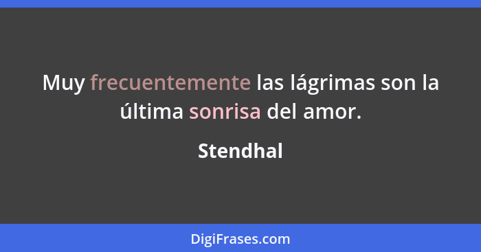 Muy frecuentemente las lágrimas son la última sonrisa del amor.... - Stendhal