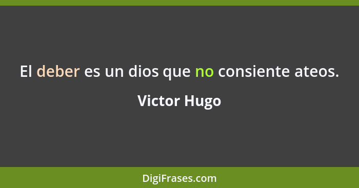 El deber es un dios que no consiente ateos.... - Victor Hugo