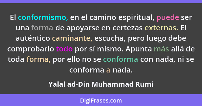 El conformismo, en el camino espiritual, puede ser una forma de apoyarse en certezas externas. El auténtico caminante, es... - Yalal ad-Din Muhammad Rumi