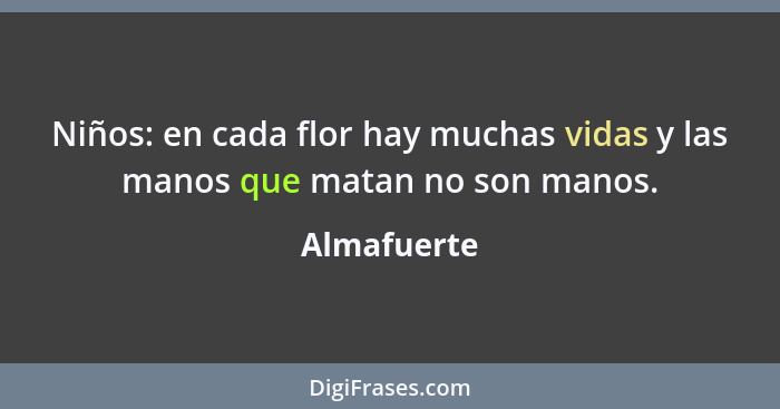 Niños: en cada flor hay muchas vidas y las manos que matan no son manos.... - Almafuerte