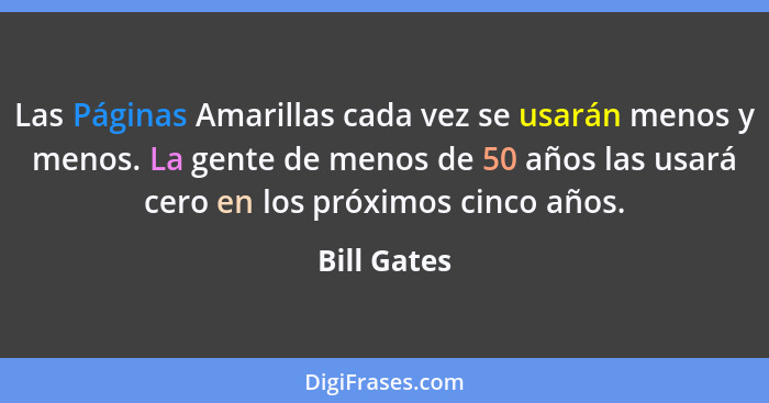 Las Páginas Amarillas cada vez se usarán menos y menos. La gente de menos de 50 años las usará cero en los próximos cinco años.... - Bill Gates