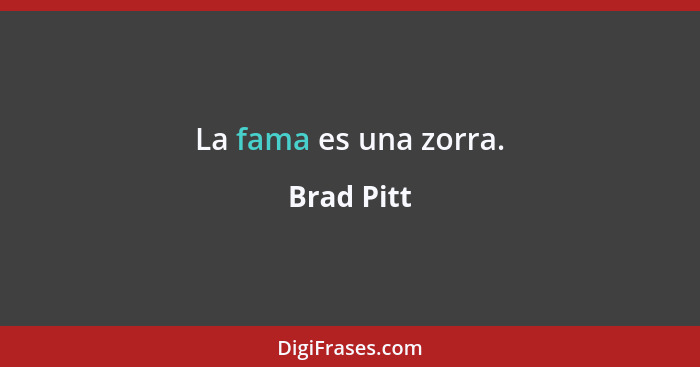 La fama es una zorra.... - Brad Pitt