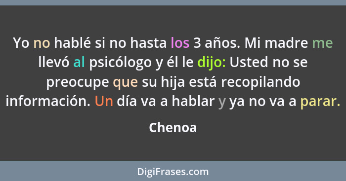 Yo no hablé si no hasta los 3 años. Mi madre me llevó al psicólogo y él le dijo: Usted no se preocupe que su hija está recopilando informació... - Chenoa