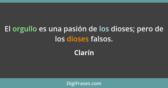 El orgullo es una pasión de los dioses; pero de los dioses falsos.... - Clarín