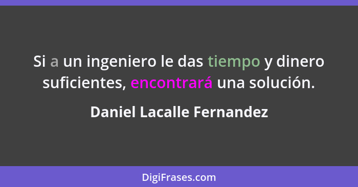 Si a un ingeniero le das tiempo y dinero suficientes, encontrará una solución.... - Daniel Lacalle Fernandez