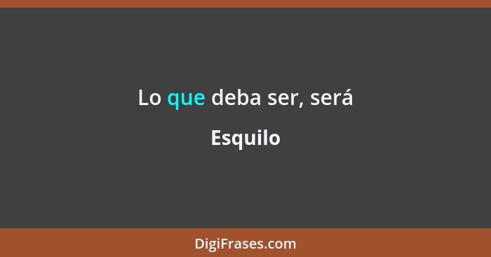 Lo que deba ser, será... - Esquilo