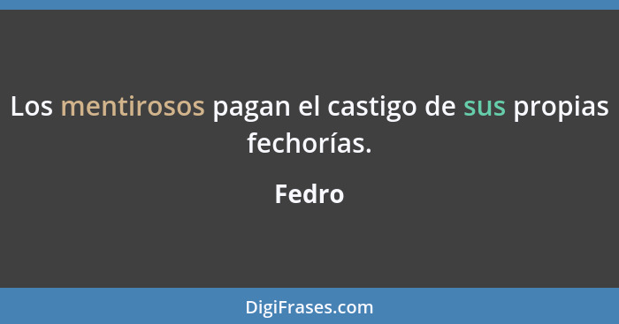 Los mentirosos pagan el castigo de sus propias fechorías.... - Fedro