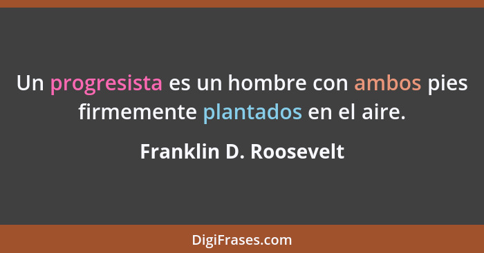 Un progresista es un hombre con ambos pies firmemente plantados en el aire.... - Franklin D. Roosevelt