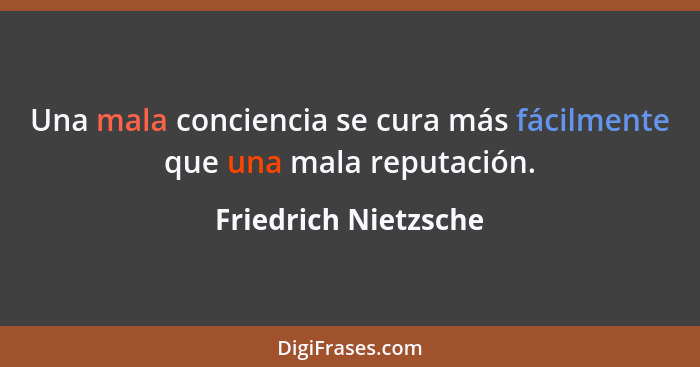 Una mala conciencia se cura más fácilmente que una mala reputación.... - Friedrich Nietzsche