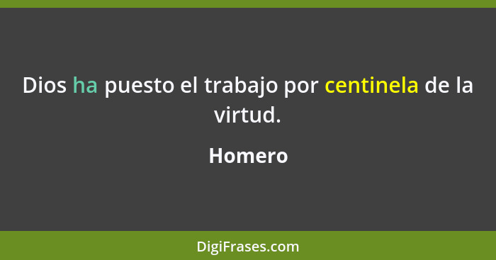 Dios ha puesto el trabajo por centinela de la virtud.... - Homero