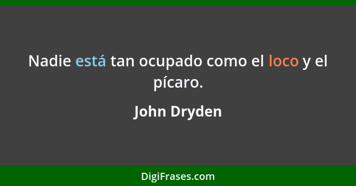 Nadie está tan ocupado como el loco y el pícaro.... - John Dryden