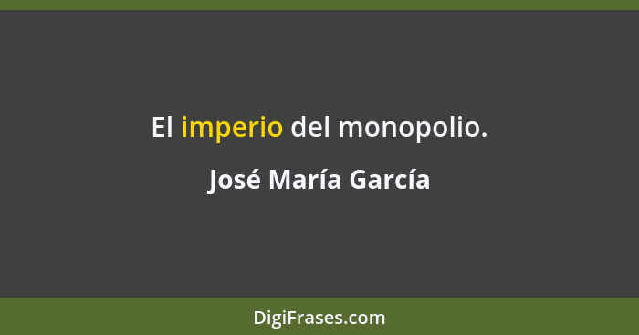 El imperio del monopolio.... - José María García