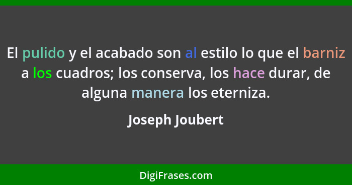 El pulido y el acabado son al estilo lo que el barniz a los cuadros; los conserva, los hace durar, de alguna manera los eterniza.... - Joseph Joubert