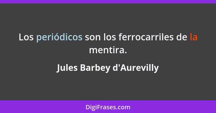 Los periódicos son los ferrocarriles de la mentira.... - Jules Barbey d'Aurevilly