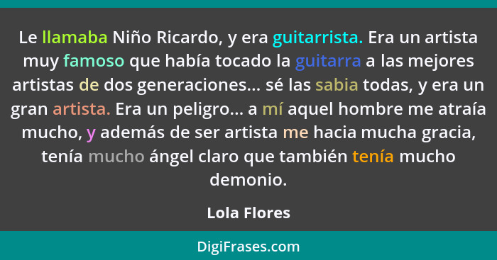 Le llamaba Niño Ricardo, y era guitarrista. Era un artista muy famoso que había tocado la guitarra a las mejores artistas de dos generac... - Lola Flores