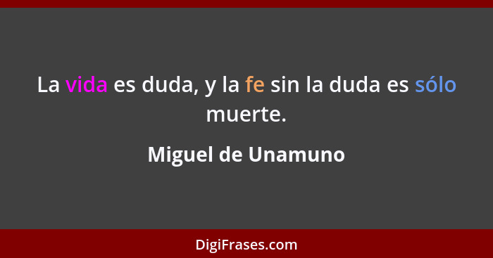 La vida es duda, y la fe sin la duda es sólo muerte.... - Miguel de Unamuno