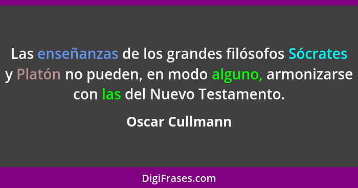 Las enseñanzas de los grandes filósofos Sócrates y Platón no pueden, en modo alguno, armonizarse con las del Nuevo Testamento.... - Oscar Cullmann