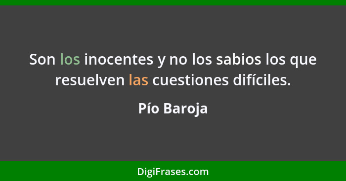 Son los inocentes y no los sabios los que resuelven las cuestiones difíciles.... - Pío Baroja